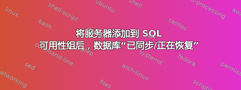 将服务器添加到 SQL 可用性组后，数据库“已同步/正在恢复”