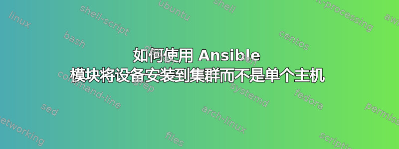 如何使用 Ansible 模块将设备安装到集群而不是单个主机