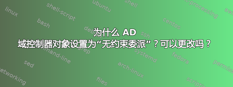 为什么 AD 域控制器对象设置为“无约束委派”？可以更改吗？