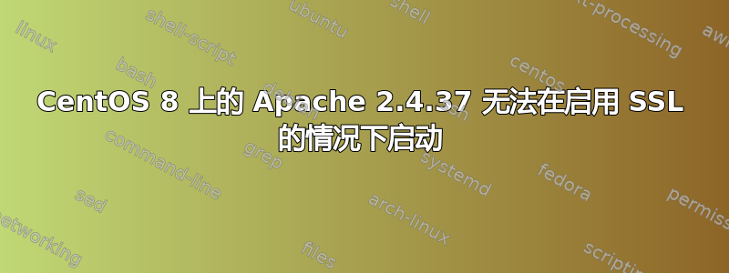 CentOS 8 上的 Apache 2.4.37 无法在启用 SSL 的情况下启动