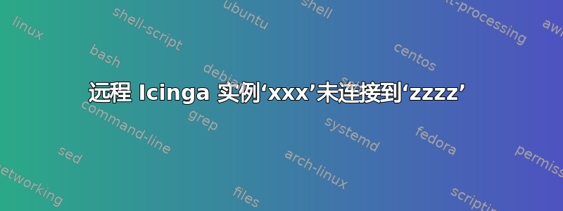 远程 Icinga 实例‘xxx’未连接到‘zzzz’