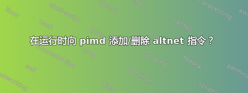 在运行时向 pimd 添加/删除 altnet 指令？