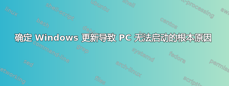 确定 Windows 更新导致 PC 无法启动的根本原因