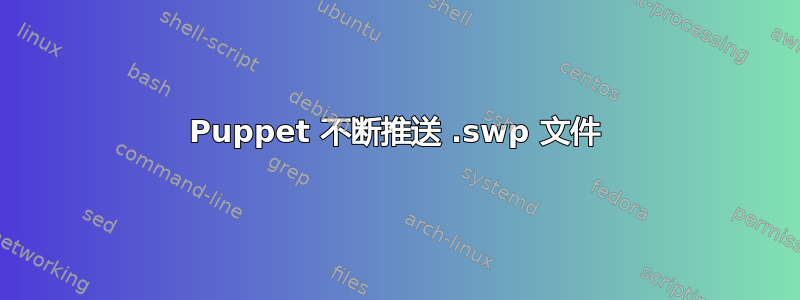 Puppet 不断推送 .swp 文件