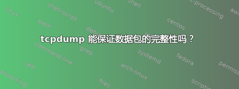 tcpdump 能保证数据包的完整性吗？