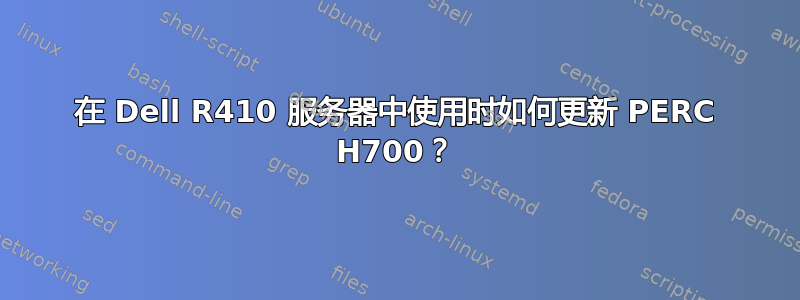 在 Dell R410 服务器中使用时如何更新 PERC H700？