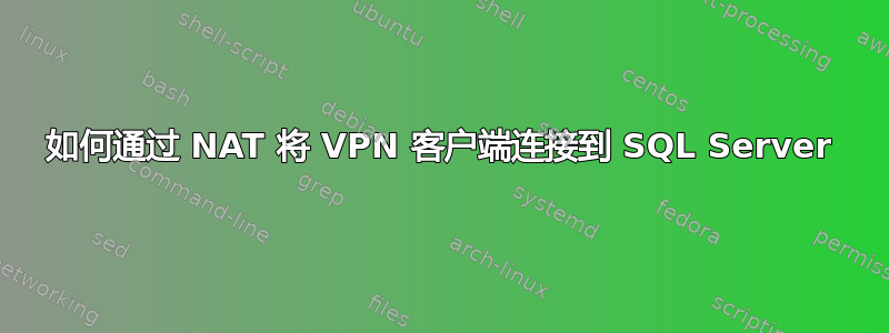 如何通过 NAT 将 VPN 客户端连接到 SQL Server