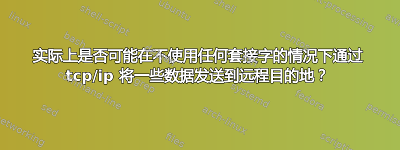 实际上是否可能在不使用任何套接字的情况下通过 tcp/ip 将一些数据发送到远程目的地？