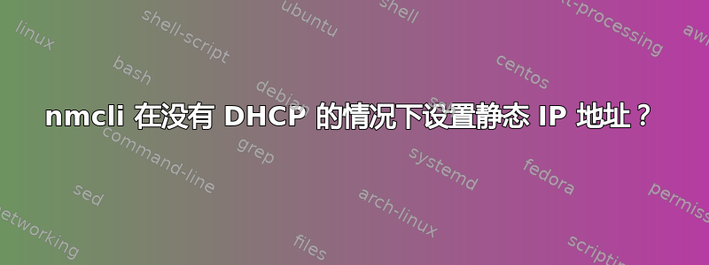 nmcli 在没有 DHCP 的情况下设置静态 IP 地址？