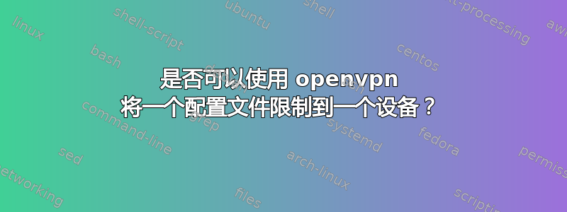 是否可以使用 openvpn 将一个配置文件限制到一个设备？