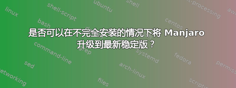 是否可以在不完全安装的情况下将 Manjaro 升级到最新稳定版？