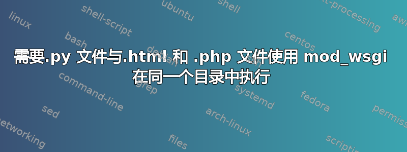 需要.py 文件与.html 和 .php 文件使用 mod_wsgi 在同一个目录中执行