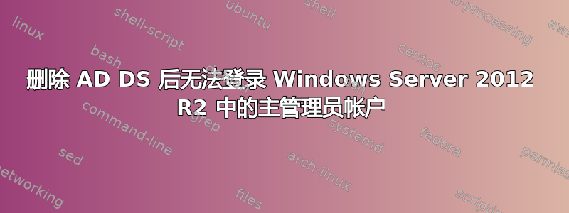 删除 AD DS 后无法登录 Windows Server 2012 R2 中的主管理员帐户