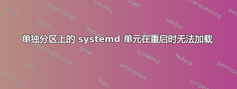 单独分区上的 systemd 单元在重启时无法加载