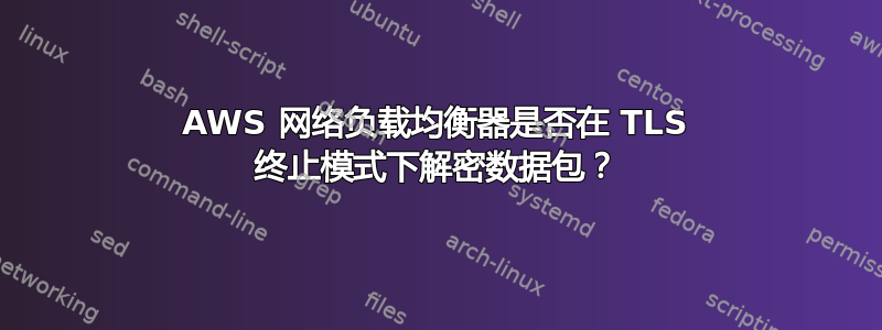 AWS 网络负载均衡器是否在 TLS 终止模式下解密数据包？