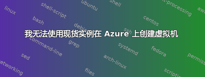 我无法使用现货实例在 Azure 上创建虚拟机