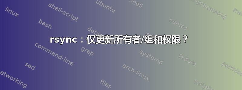 rsync：仅更新所有者/组和权限？