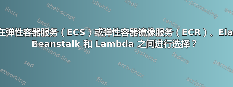 如何在弹性容器服务（ECS）或弹性容器镜像服务（ECR）、Elastic Beanstalk 和 Lambda 之间进行选择？