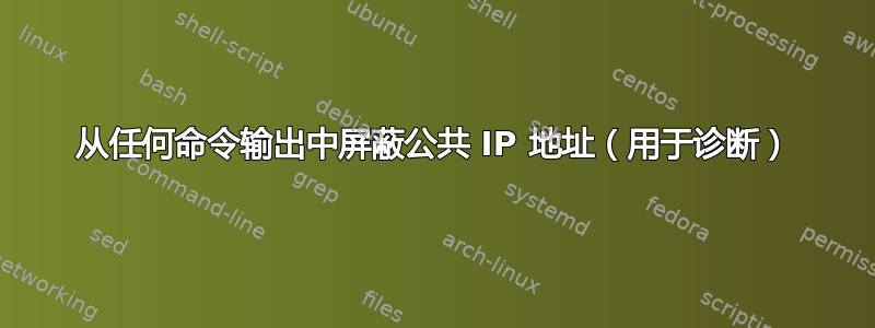 从任何命令输出中屏蔽公共 IP 地址（用于诊断）