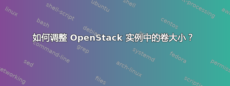 如何调整 OpenStack 实例中的卷大小？