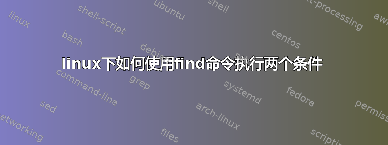 linux下如何使用find命令执行两个条件