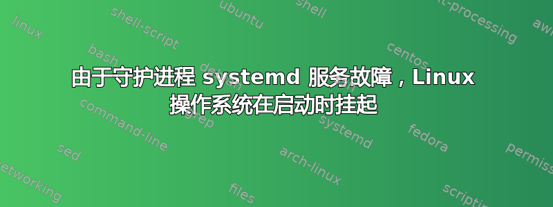 由于守护进程 systemd 服务故障，Linux 操作系统在启动时挂起