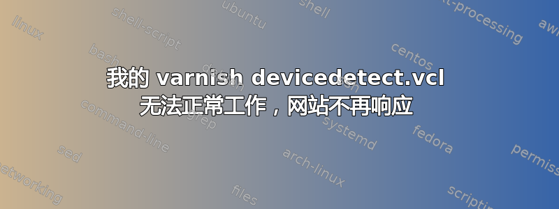 我的 varnish devicedetect.vcl 无法正常工作，网站不再响应