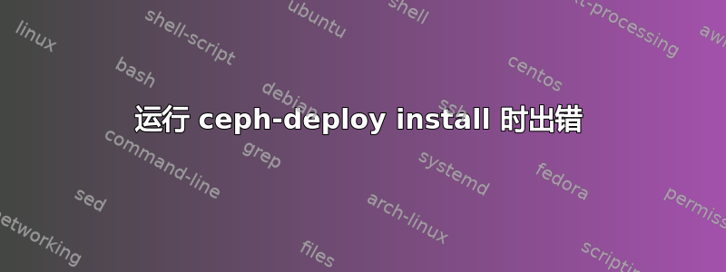 运行 ceph-deploy install 时出错