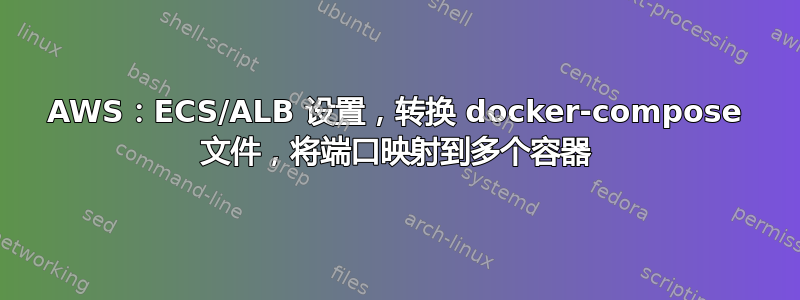 AWS：ECS/ALB 设置，转换 docker-compose 文件，将端口映射到多个容器