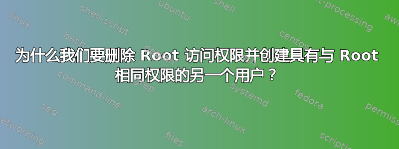 为什么我们要删除 Root 访问权限并创建具有与 Root 相同权限的另一个用户？