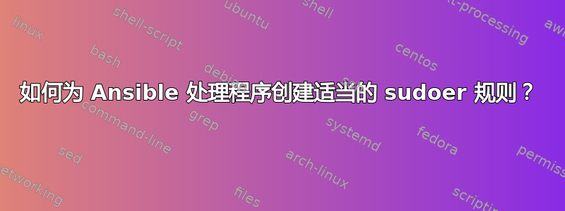 如何为 Ansible 处理程序创建适当的 sudoer 规则？