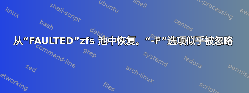 从“FAULTED”zfs 池中恢复。“-F”选项似乎被忽略