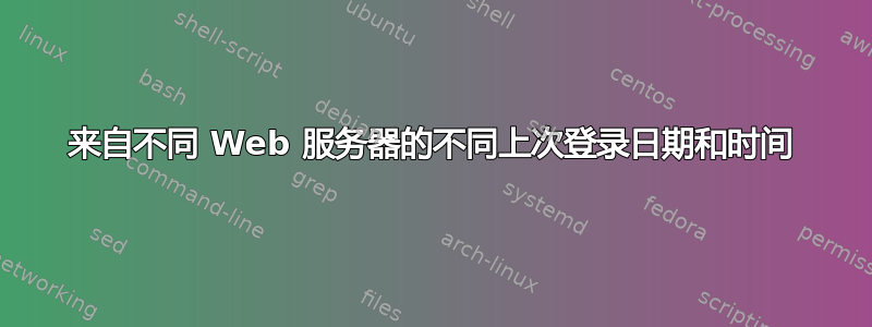 来自不同 Web 服务器的不同上次登录日期和时间