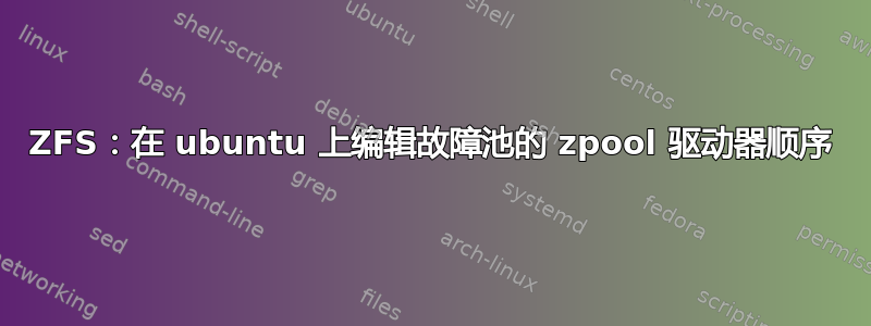 ZFS：在 ubuntu 上编辑故障池的 zpool 驱动器顺序
