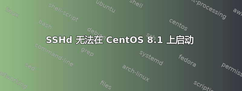 SSHd 无法在 CentOS 8.1 上启动