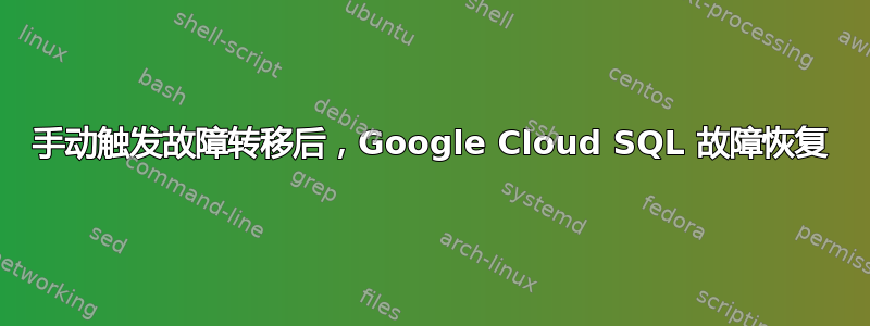 手动触发故障转移后，Google Cloud SQL 故障恢复