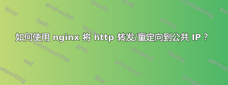 如何使用 nginx 将 http 转发/重定向到公共 IP？