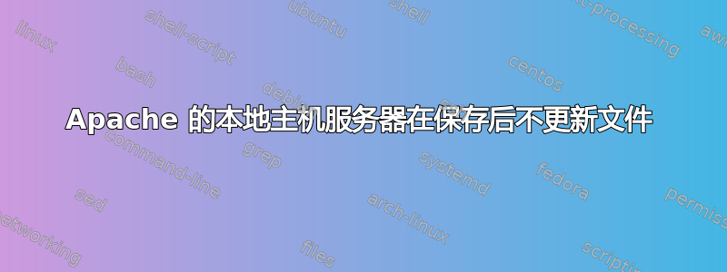 Apache 的本地主机服务器在保存后不更新文件