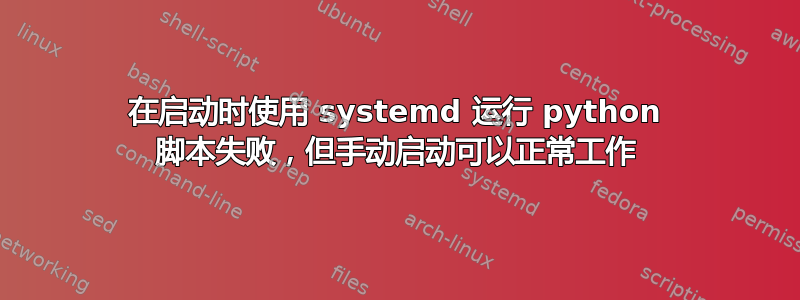 在启动时使用 systemd 运行 python 脚本失败，但手动启动可以正常工作