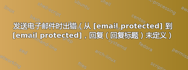 发送电子邮件时出错（从 [email protected] 到 [email protected]，回复（回复标题）未定义）