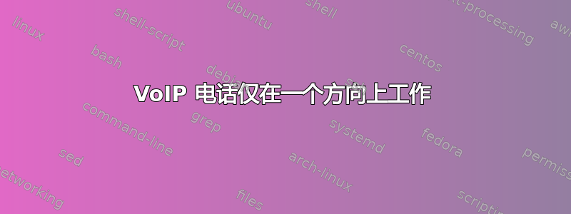 VoIP 电话仅在一个方向上工作