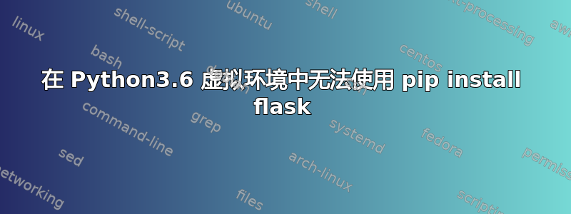 在 Python3.6 虚拟环境中无法使用 pip install flask