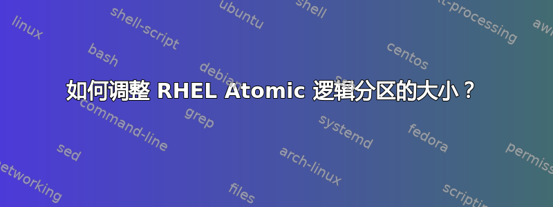 如何调整 RHEL Atomic 逻辑分区的大小？