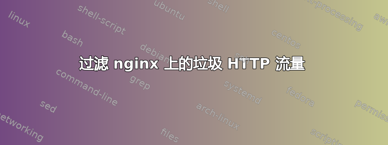 过滤 nginx 上的垃圾 HT​​TP 流量