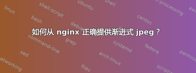 如何从 nginx 正确提供渐进式 jpeg？