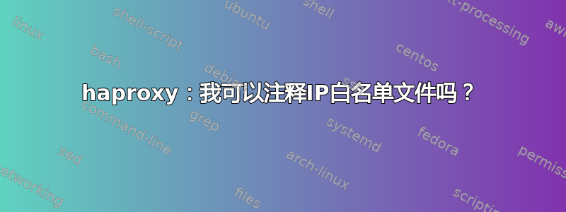 haproxy：我可以注释IP白名单文件吗？