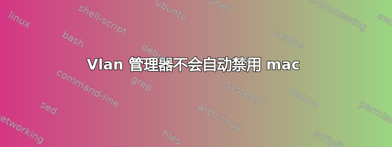 Vlan 管理器不会自动禁用 mac