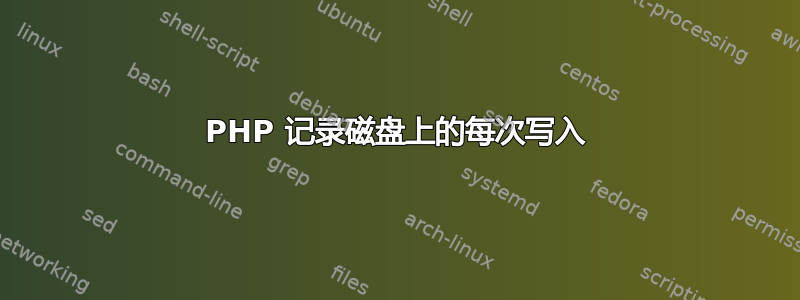 PHP 记录磁盘上的每次写入