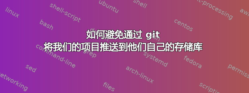 如何避免通过 git 将我们的项目推送到他们自己的存储库