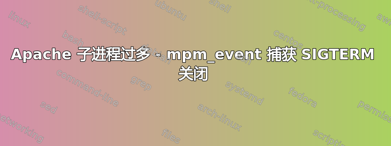 Apache 子进程过多 - mpm_event 捕获 SIGTERM 关闭